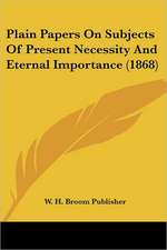 Plain Papers On Subjects Of Present Necessity And Eternal Importance (1868)