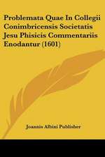 Problemata Quae In Collegii Conimbricensis Societatis Jesu Phisicis Commentariis Enodantur (1601)