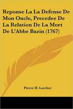 Reponse La La Defense De Mon Oncle, Precedee De La Relation De La Mort De L'Abbe Bazin (1767)