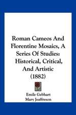 Roman Cameos And Florentine Mosaics, A Series Of Studies