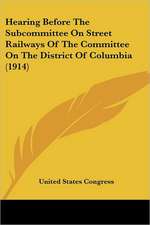 Hearing Before The Subcommittee On Street Railways Of The Committee On The District Of Columbia (1914)