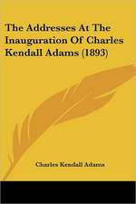 The Addresses At The Inauguration Of Charles Kendall Adams (1893)