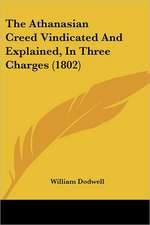 The Athanasian Creed Vindicated And Explained, In Three Charges (1802)