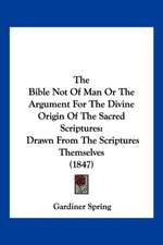 The Bible Not Of Man Or The Argument For The Divine Origin Of The Sacred Scriptures