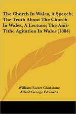 The Church In Wales, A Speech; The Truth About The Church In Wales, A Lecture; The Anit-Tithe Agitation In Wales (1884)