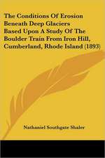 The Conditions Of Erosion Beneath Deep Glaciers Based Upon A Study Of The Boulder Train From Iron Hill, Cumberland, Rhode Island (1893)