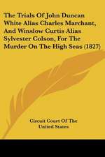 The Trials Of John Duncan White Alias Charles Marchant, And Winslow Curtis Alias Sylvester Colson, For The Murder On The High Seas (1827)