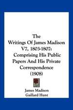 The Writings Of James Madison V7, 1803-1807