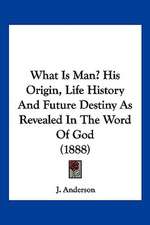 What Is Man? His Origin, Life History And Future Destiny As Revealed In The Word Of God (1888)