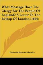 What Message Have The Clergy For The People Of England? A Letter To The Bishop Of London (1864)