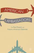 American Ambassadors: The Past, Present, and Future of America’s Diplomats