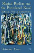 Magical Realism and the Postcolonial Novel: Between Faith and Irreverence