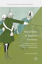 Royal Heirs in Imperial Germany: The Future of Monarchy in Nineteenth-Century Bavaria, Saxony and Württemberg