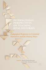 International Perspectives on Teaching Rival Histories: Pedagogical Responses to Contested Narratives and the History Wars