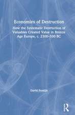 Economies of Destruction: How the systematic destruction of valuables created value in Bronze Age Europe, c. 2300-500 BC