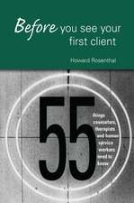Before You See Your First Client: 55 Things Counselors, Therapists and Human Service Workers Need to Know