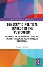 Democratic Political Tragedy in the Postcolony: The Tragedy of Postcoloniality in Michael Manley’s Jamaica and Nelson Mandela’s South Africa