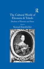 The Cultural World of Eleonora di Toledo: Duchess of Florence and Siena