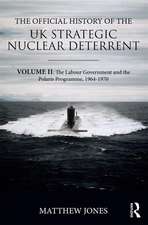 The Official History of the UK Strategic Nuclear Deterrent: Volume II: The Labour Government and the Polaris Programme, 1964-1970