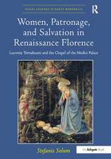 Women, Patronage, and Salvation in Renaissance Florence: Lucrezia Tornabuoni and the Chapel of the Medici Palace