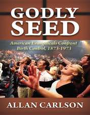 Godly Seed: American Evangelicals Confront Birth Control, 1873-1973