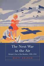 The Next War in the Air: Britain's Fear of the Bomber, 1908–1941