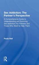 Sex Addiction: The Partner's Perspective: A Comprehensive Guide to Understanding and Surviving Sex Addiction For Partners and Those Who Want to Help Them