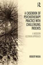 A Casebook of Psychotherapy Practice with Challenging Patients: A modern Kleinian approach