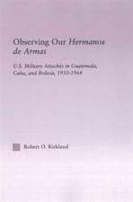 Observing our Hermanos de Armas: U.S. Military Attaches in Guatemala, Cuba and Bolivia, 1950-1964