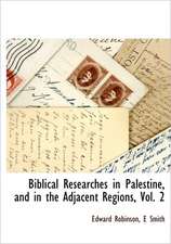 Biblical Researches in Palestine, and in the Adjacent Regions, Vol. 2