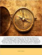 A Comparative Estimate of the Effects Which a Continuance and a Removal of the Restriction Upon Cash Payments Are Respectively Calculated to Produce