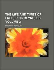 The life and times of Frederick Reynolds Volume 2