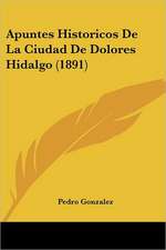 Apuntes Historicos De La Ciudad De Dolores Hidalgo (1891)