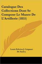 Catalogue Des Collections Dont Se Compose Le Musee De L'Artillerie (1855)