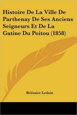 Histoire De La Ville De Parthenay De Ses Anciens Seigneurs Et De La Gatine Du Poitou (1858)