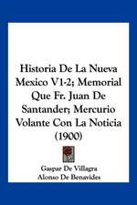 Historia De La Nueva Mexico V1-2; Memorial Que Fr. Juan De Santander; Mercurio Volante Con La Noticia (1900)