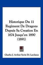 Historique Du 11 Regiment De Dragons Depuis Sa Creation En 1674 Jusqu'en 1890 (1891)