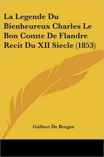 La Legende Du Bienheureux Charles Le Bon Comte De Flandre Recit Du XII Siecle (1853)