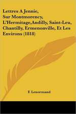 Lettres A Jennie, Sur Montmorency, L'Hermitage,Andilly, Saint-Leu, Chantilly, Ermenonville, Et Les Environs (1818)