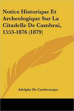 Notice Historique Et Archeologique Sur La Citadelle De Cambrai, 1553-1876 (1879)