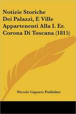 Notizie Storiche Dei Palazzi, E Ville Appartenenti Alla I. Er. Corona Di Toscana (1815)