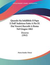 Quando Sia Infallibile Il Papa E Dell' Indirizzo Fatto A Pio IX Dai Vescovi Raccolti A Roma Nel Giugno 1862