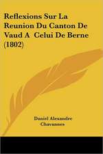 Reflexions Sur La Reunion Du Canton De Vaud A Celui De Berne (1802)