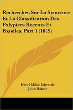 Recherches Sur La Structure Et La Classification Des Polypiers Recents Et Fossiles, Part 1 (1849)