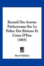 Recueil Des Arretes Prefectoraux Sur La Police Des Rivieres Et Cours D'Eau (1865)