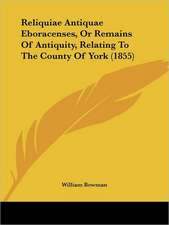 Reliquiae Antiquae Eboracenses, Or Remains Of Antiquity, Relating To The County Of York (1855)