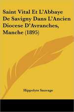 Saint Vital Et L'Abbaye De Savigny Dans L'Ancien Diocese D'Avranches, Manche (1895)