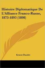 Histoire Diplomatique De L'Alliance Franco-Russe, 1873-1893 (1898)