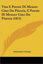 Vita E Poesie Di Messer Cino Da Pistoia, E Poesie Di Messer Cino Da Pistoia (1813)