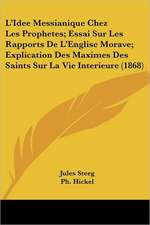 L'Idee Messianique Chez Les Prophetes; Essai Sur Les Rapports De L'Englise Morave; Explication Des Maximes Des Saints Sur La Vie Interieure (1868)